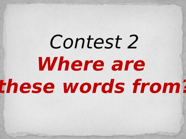 Contest 2 Where are these words from?