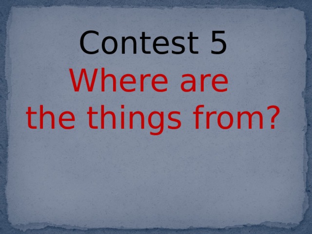 Contest 5 Where are the things from?