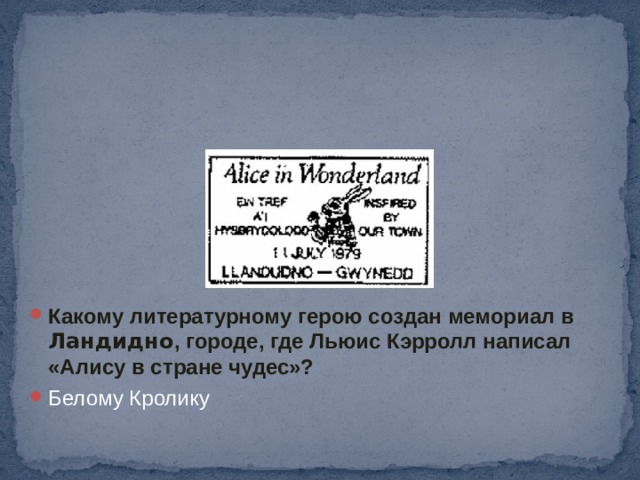 Какому литературному герою создан мемориал в Ландидно , городе, где Льюис Кэрролл написал «Алису в стране чудес»? Белому Кролику