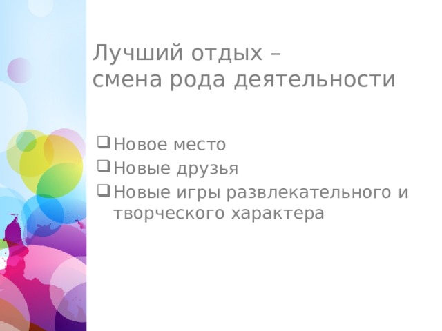 Лучший отдых –  смена рода деятельности Новое место Новые друзья Новые игры развлекательного и творческого характера 