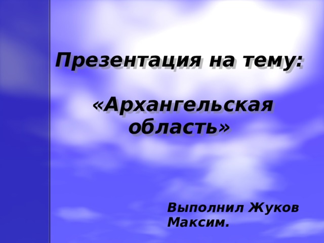 Презентация на тему:   «Архангельская область»    Выполнил Жуков Максим. 