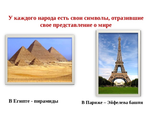 У каждого народа есть свои символы, отразившие свое представление о мире В Египте - пирамиды В Париже – Эйфелева башня 