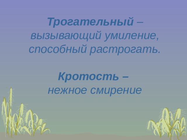 Трогательный – вызывающий умиление, способный растрогать.  Кротость – нежное смирение 