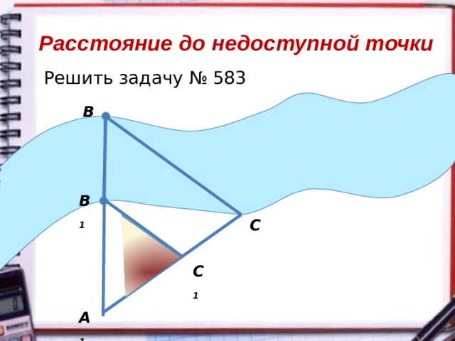 Расстояние до недоступной точки Решить задачу № 583 В В 1 С С 1 А 1 