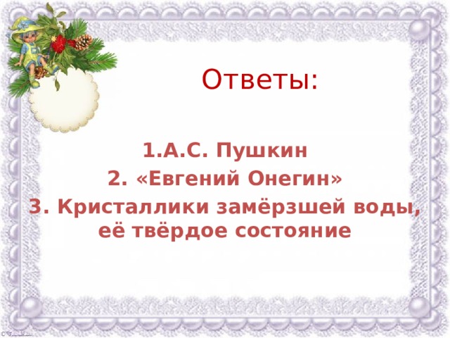 Ответы:   1.А.С. Пушкин 2. «Евгений Онегин» 3. Кристаллики замёрзшей воды, её твёрдое состояние 