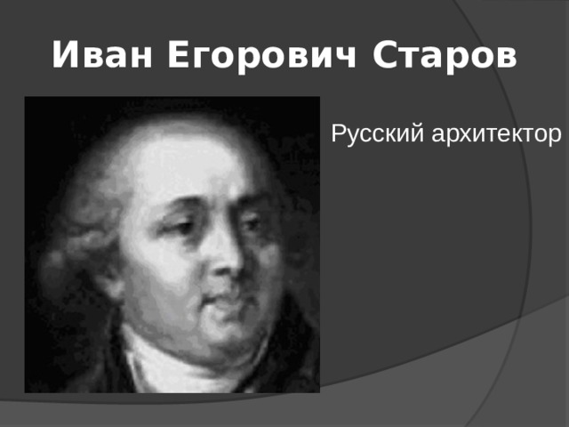 Иван Егорович Старов Русский архитектор 