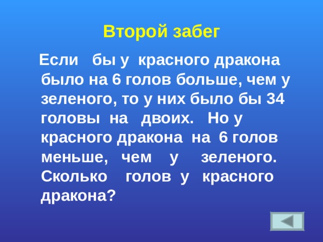 Второй забег  Если бы у красного дракона было на 6 голов больше, чем у зеленого, то у них было бы 34 головы на двоих. Но у красного дракона на 6 голов меньше, чем у зеленого. Сколько голов у красного дракона? 