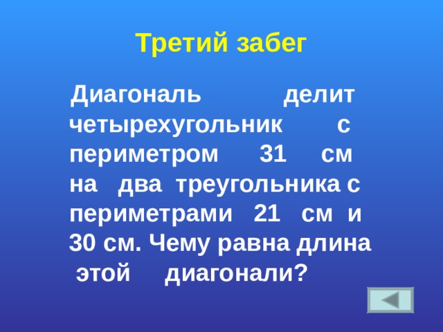 Третий забег   Диагональ делит четырехугольник с периметром 31  см на два треугольника с периметрами 21  см и 30 см. Чему равна длина  этой диагонали? 