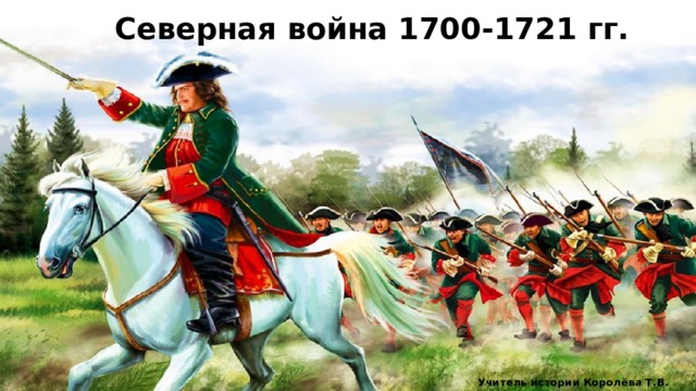 Северная война 1700-1721 гг. Учитель истории Королёва Т.В. 