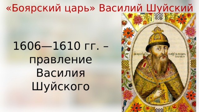 «Боярский царь» Василий Шуйский 1606—1610 гг. – правление Василия Шуйского 