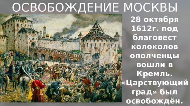 ОСВОБОЖДЕНИЕ МОСКВЫ 28 октября 1612г. под благовест колоколов ополченцы вошли в Кремль. «Царствующий град» был освобождён. 