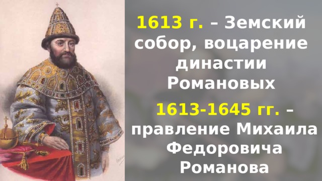 1613 г. – Земский собор, воцарение династии Романовых 1613-1645 гг. – правление Михаила Федоровича Романова 