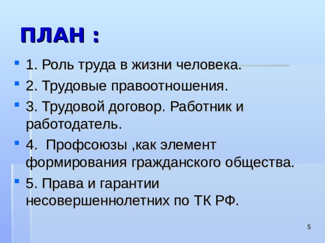 ПЛАН : 1. Роль труда в жизни человека. 2. Трудовые правоотношения. 3. Трудовой договор. Работник и работодатель. 4. Профсоюзы ,как элемент формирования гражданского общества. 5. Права и гарантии несовершеннолетних по ТК РФ.   