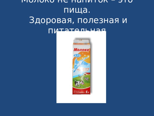 Молоко не напиток – это пища.  Здоровая, полезная и питательная 