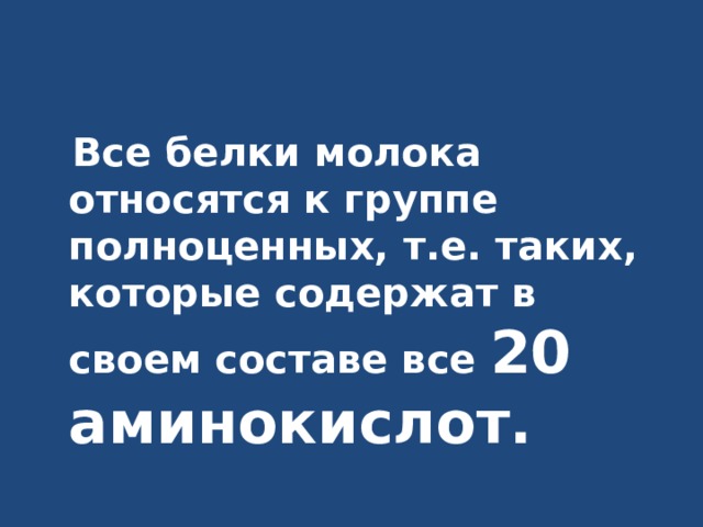  Все белки молока относятся к группе полноценных, т.е. таких, которые содержат в своем составе все 20 аминокислот. 