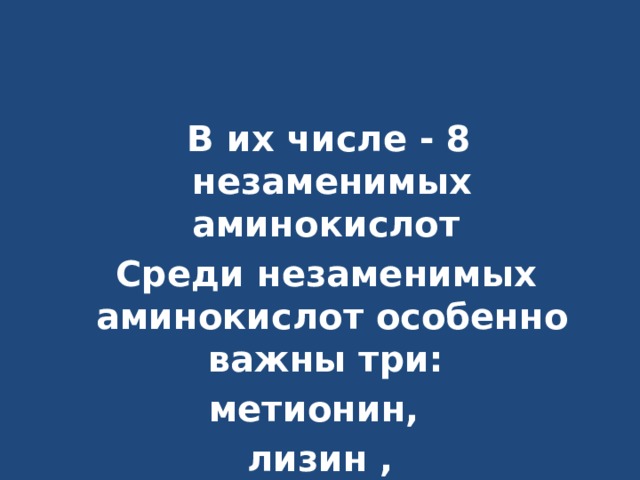  В их числе - 8 незаменимых аминокислот  Среди незаменимых аминокислот особенно важны три: метионин, лизин ,  триптофан 