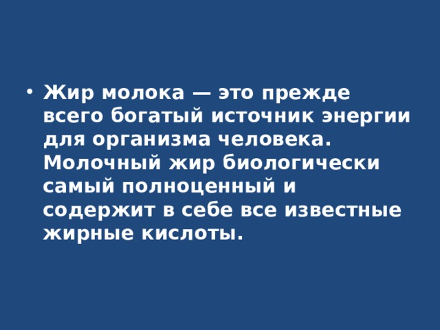 Жир молока — это прежде всего богатый источник энергии для организма человека. Молочный жир биологически самый полноценный и содержит в себе все известные жирные кислоты. 