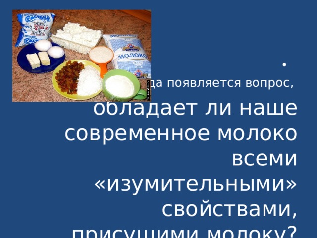 И тогда появляется вопрос, обладает ли наше современное молоко всеми «изумительными» свойствами, присущими молоку? 