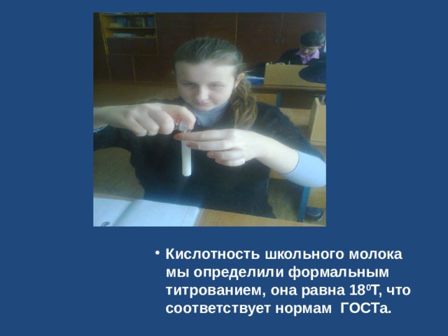 Кислотность школьного молока мы определили формальным титрованием, она равна 18 0 Т, что соответствует нормам ГОСТа. 