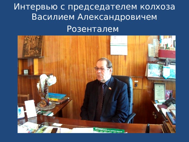 Интервью с председателем колхоза Василием Александровичем Розенталем  