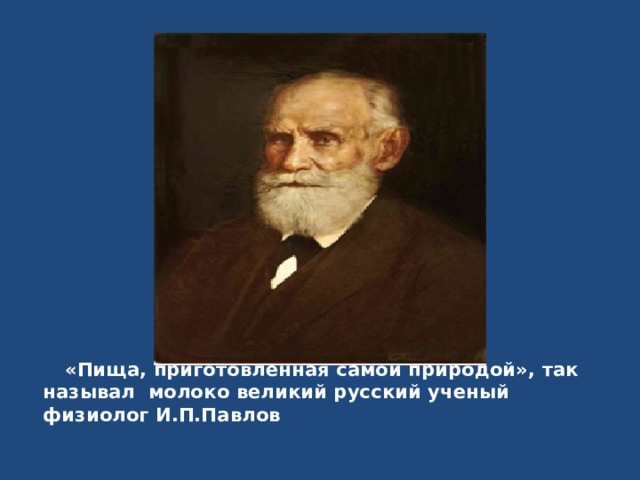             «Пища, приготовленная самой природой», так называл молоко великий русский ученый физиолог И.П.Павлов 