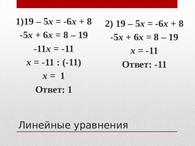 2) 19 – 5 х = -6 х + 8 -5 х + 6 х = 8 – 19 х = -11 Ответ: -11 1)19 – 5 х = -6 х + 8 -5 х + 6 х = 8 – 19 -11 х = -11 х = -11 : (-11) х = 1 Ответ: 1 Линейные уравнения