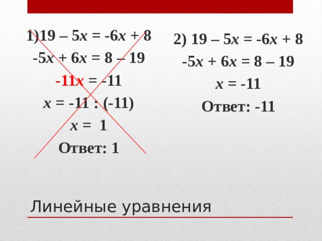 2) 19 – 5 х = -6 х + 8 -5 х + 6 х = 8 – 19 х = -11 Ответ: -11 1)19 – 5 х = -6 х + 8 -5 х + 6 х = 8 – 19 -11 х  = -11 х = -11 : (-11) х = 1 Ответ: 1 Линейные уравнения