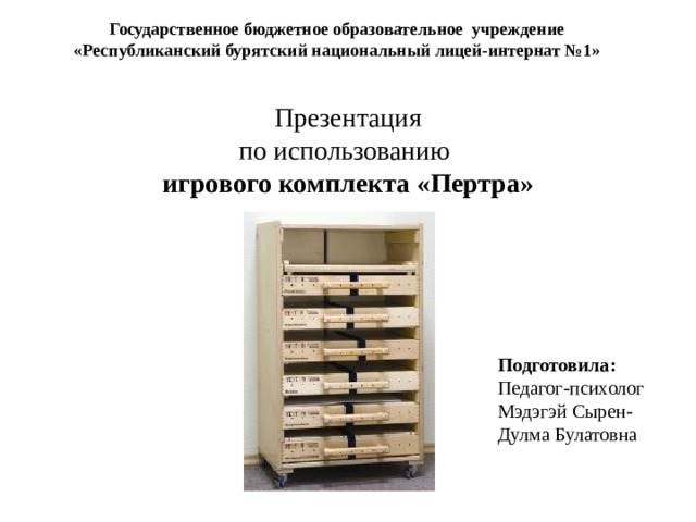 Государственное бюджетное образовательное учреждение «Республиканский бурятский национальный лицей-интернат №1» Презентация по использованию игрового комплекта «Пертра» Подготовила: Педагог-психолог Мэдэгэй Сырен-Дулма Булатовна 