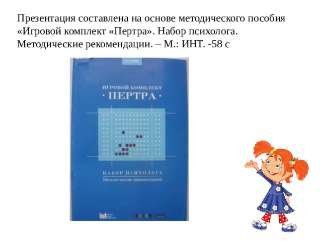 Презентация составлена на основе методического пособия «Игровой комплект «Пертра». Набор психолога. Методические рекомендации. – М.: ИНТ. -58 с 