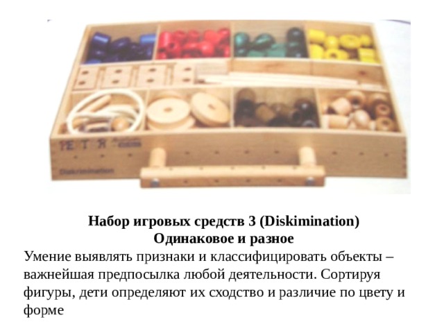 Набор игровых средств 3 (Diskimination) Одинаковое и разное Умение выявлять признаки и классифицировать объекты – важнейшая предпосылка любой деятельности. Сортируя фигуры, дети определяют их сходство и различие по цвету и форме 