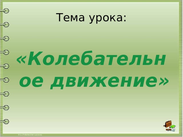 Тема урока: «Колебательное движение» 