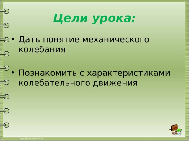 Цели урока: Дать понятие механического колебания Познакомить с характеристиками колебательного движения 