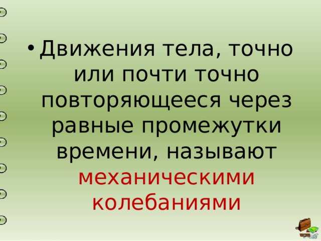 Движения тела, точно или почти точно повторяющееся через равные промежутки времени, называют механическими колебаниями 