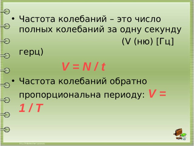 Частота колебаний – это число полных колебаний за одну секунду  (V (ню) [Гц] герц)  V = N / t Частота колебаний обратно пропорциональна периоду: V = 1 / T 