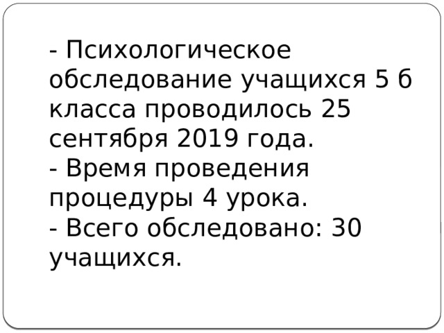 - Психологическое обследование учащихся 5 б класса проводилось 25 сентября 2019 года.  - Время проведения процедуры 4 урока.  - Всего обследовано: 30 учащихся. 