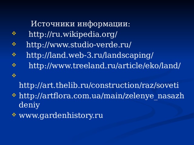  Источники информации:  http://ru.wikipedia.org/  http://www.studio-verde.ru/  http://land.web-3.ru/landscaping/  http://www.treeland.ru/article/eko/land/  http://art.thelib.ru/construction/raz/soveti http://artflora.com.ua/main/zelenye_nasazhdeniy www.gardenhistory.ru 