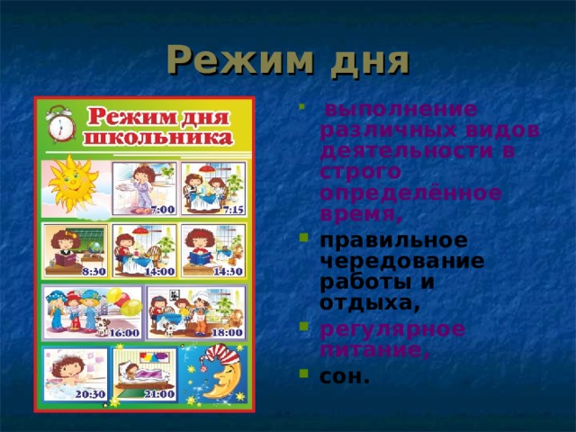 Режим дня  выполнение различных видов деятельности в строго определённое время, правильное чередование работы и отдыха, регулярное питание, сон. 