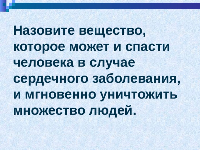 Назовите вещество, которое может и спасти человека в случае сердечного заболевания, и мгновенно уничтожить множество людей. 