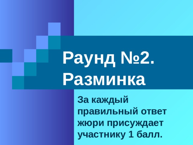 Раунд №2. Разминка За каждый правильный ответ жюри присуждает участнику 1 балл. 