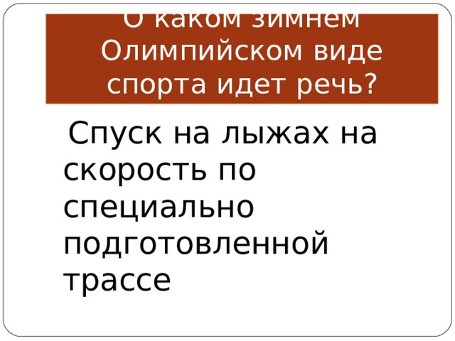 О каком зимнем Олимпийском виде спорта идет речь?  Спуск на лыжах на скорость по специально подготовленной трассе 