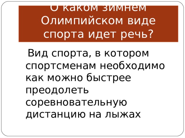 О каком зимнем Олимпийском виде спорта идет речь?  Вид спорта, в котором спортсменам необходимо как можно быстрее преодолеть соревновательную дистанцию на лыжах 