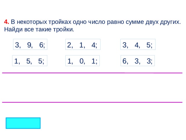 4. В некоторых тройках одно число равно сумме двух других. Найди все такие тройки. 2, 1, 4; 3, 4, 5; 3, 9, 6; 1, 5, 5; 1, 0, 1; 6, 3, 3; 4 