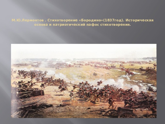   М.Ю.Лермонтов . Стихотворение «Бородино»(1837год). Историческая основа и патриотический пафос стихотворения.   