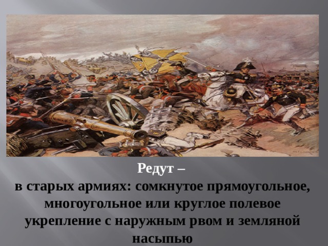 Редут –   в старых армиях: сомкнутое прямоугольное, многоугольное или круглое полевое укрепление с наружным рвом и земляной насыпью 