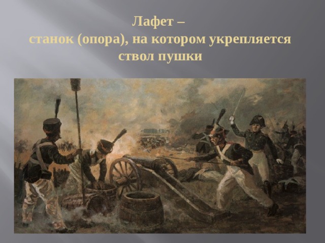 Лафет –  станок (опора), на котором укрепляется ствол пушки 