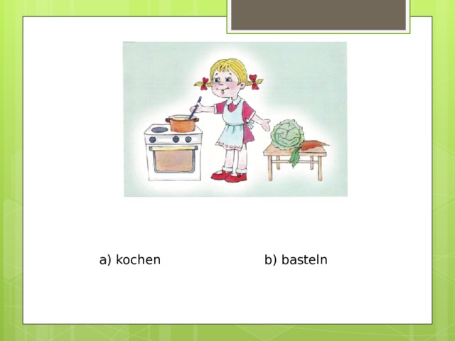 a) kochen b) basteln 