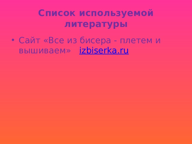 Список используемой литературы Сайт «Все из бисера - плетем и вышиваем» izbiserka . ru 