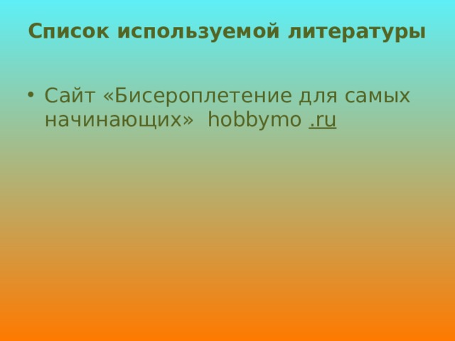 Список используемой литературы   Сайт «Бисероплетение для самых начинающих» hobbymo .ru 