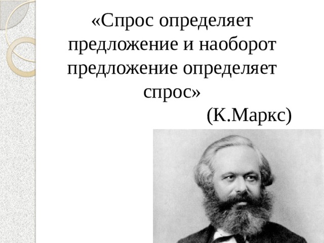«Спрос определяет предложение и наоборот предложение определяет спрос»  (К.Маркс) 