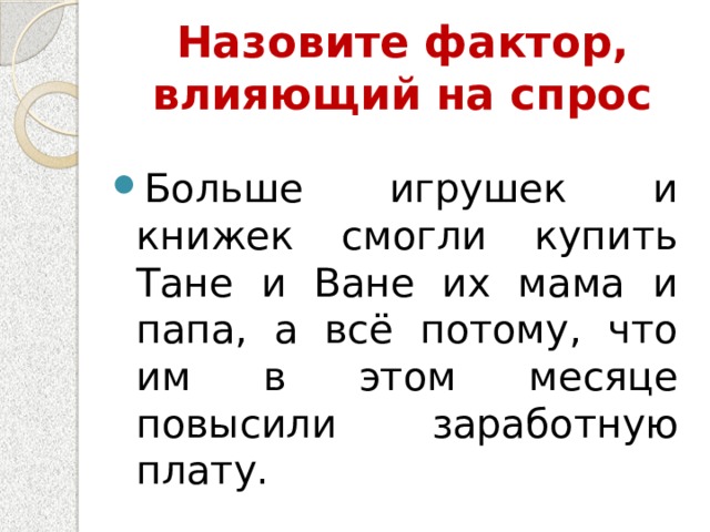 Назовите фактор, влияющий на спрос Больше игрушек и книжек смогли купить Тане и Ване их мама и папа, а всё потому, что им в этом месяце повысили заработную плату.    